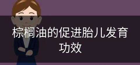 棕榈油的促进胎儿发育功效(棕榈油的促进胎儿发育功效是什么)